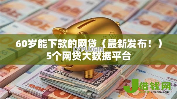 60岁能下款的网贷(最新发布!)5个网贷大数据平台 60岁能下款的网贷(最新发布!)5个网贷大数据平台