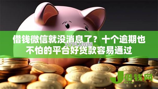 借钱微信就没消息了?十个逾期也不怕的平台好贷款容易通过 借钱微信就没消息了?十个逾期也不怕的平台好贷款容易通过