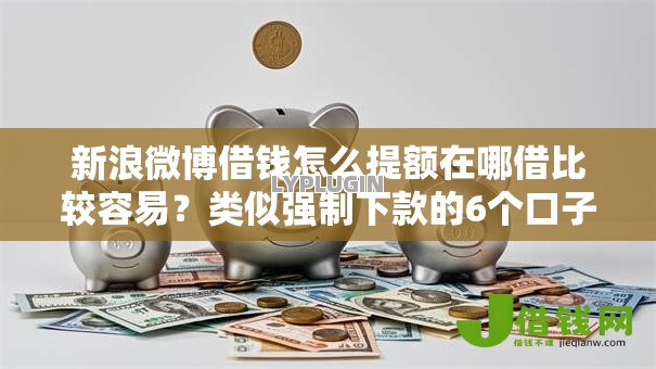 新浪微博借钱怎么提额在哪借比较容易？类似强制下款的6个口子参考
