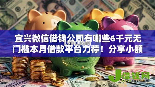 宜兴微信借钱公司有哪些6千元无门槛本月借款平台力荐！分享小额网贷口子6千元无门槛借款