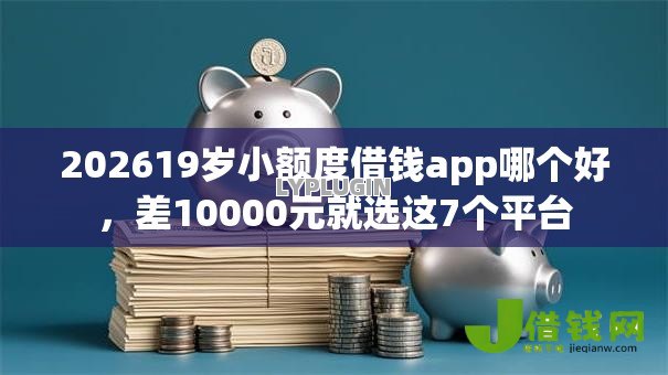 202619岁小额度借钱app哪个好,差10000元就选这7个平台 202619岁小额度借钱app哪个好,差10000元就选这7个平台