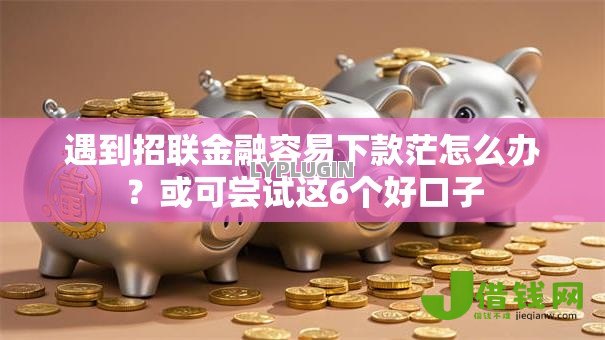 遇到招联金融容易下款茫怎么办？或可尝试这6个好口子