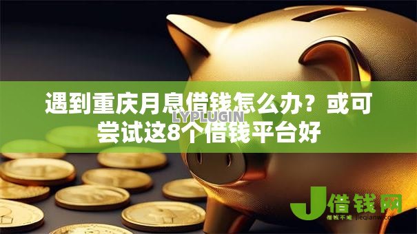 遇到重庆月息借钱怎么办？或可尝试这8个借钱平台好