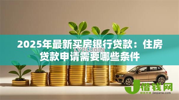 2025年最新买房银行贷款：住房贷款申请需要哪些条件
