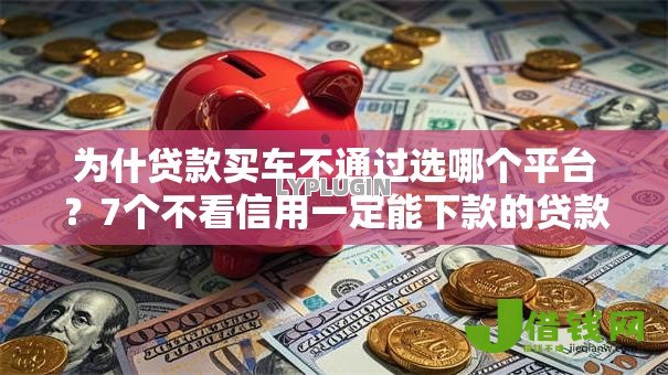 为什贷款买车不通过选哪个平台?7个不看信用一定能下款的贷款平台推荐 为什贷款买车不通过选哪个平台?7个不看信用一定能下款的贷款平台推荐