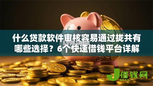什么贷款软件审核容易通过拢共有哪些选择?6个快速借钱平台详解 什么贷款软件审核容易通过拢共有哪些选择?6个快速借钱平台详解