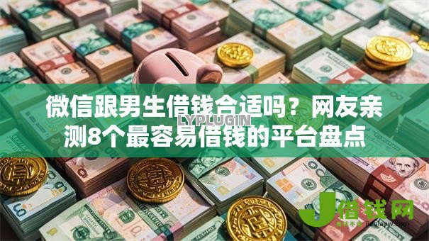 微信跟男生借钱合适吗?网友亲测8个最容易借钱的平台盘点 微信跟男生借钱合适吗?网友亲测8个最容易借钱的平台盘点