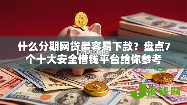 什么分期网贷最容易下款?盘点7个十大安全借钱平台给你参考 什么分期网贷最容易下款?盘点7个十大安全借钱平台给你参考