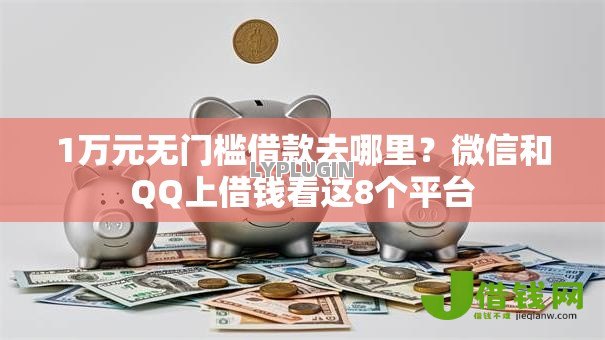 1万元无门槛借款去哪里?微信和QQ上借钱看这8个平台 1万元无门槛借款去哪里?微信和QQ上借钱看这8个平台