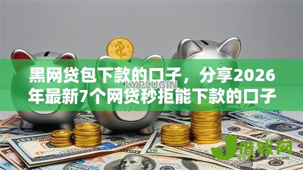 黑网贷包下款的口子，分享2026年最新7个网贷秒拒能下款的口子