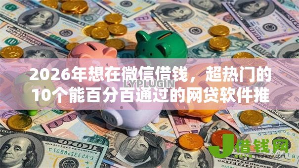 2026年想在微信借钱，超热门的10个能百分百通过的网贷软件推荐