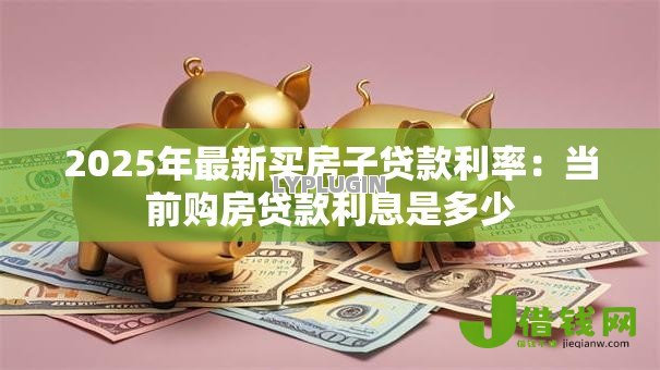 2025年最新买房子贷款利率：当前购房贷款利息是多少