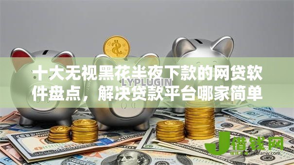 十大无视黑花半夜下款的网贷软件盘点,解决贷款平台哪家简单好下款的问题 十大无视黑花半夜下款的网贷软件盘点,解决贷款平台哪家简单好下款的问题