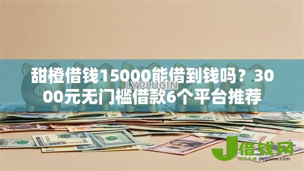 甜橙借钱15000能借到钱吗?3000元无门槛借款6个平台推荐 甜橙借钱15000能借到钱吗?3000元无门槛借款6个平台推荐