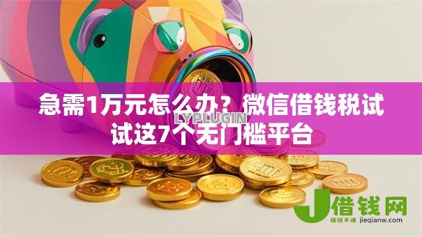 急需1万元怎么办?微信借钱税试试这7个无门槛平台 急需1万元怎么办?微信借钱税试试这7个无门槛平台
