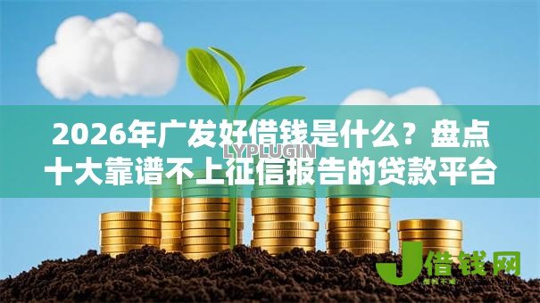 2026年广发好借钱是什么？盘点十大靠谱不上征信报告的贷款平台