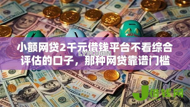 小额网贷2千元借钱平台不看综合评估的口子，那种网贷靠谱门槛低的6个平台介绍