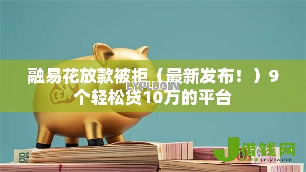 融易花放款被拒（最新发布！）9个轻松贷10万的平台
