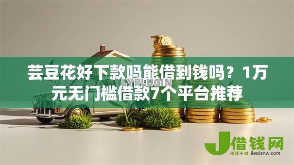 芸豆花好下款吗能借到钱吗？1万元无门槛借款7个平台推荐