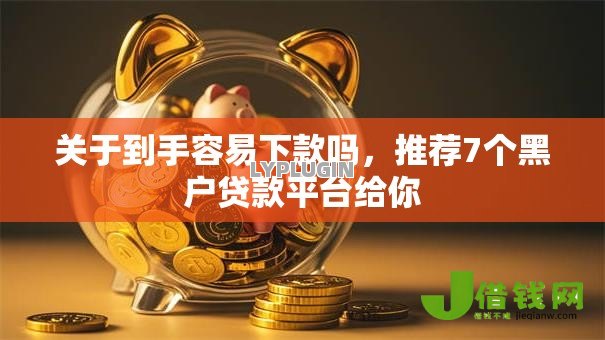 关于到手容易下款吗，推荐7个黑户贷款平台给你