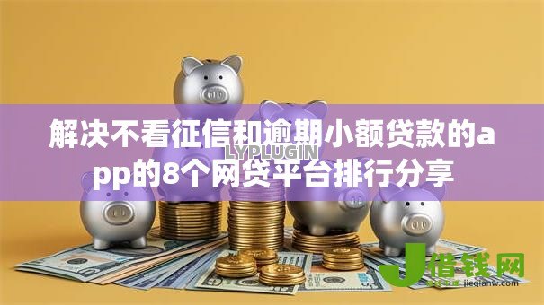 解决不看征信和逾期小额贷款的app的8个网贷平台排行分享 解决不看征信和逾期小额贷款的app的8个网贷平台排行分享
