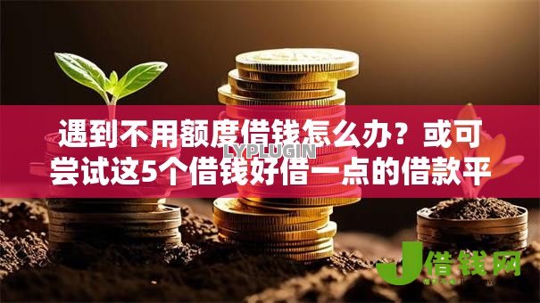 遇到不用额度借钱怎么办？或可尝试这5个借钱好借一点的借款平台