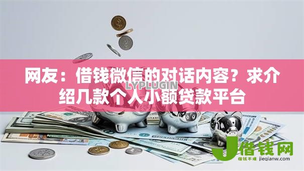 网友:借钱微信的对话内容?求介绍几款个人小额贷款平台 网友:借钱微信的对话内容?求介绍几款个人小额贷款平台