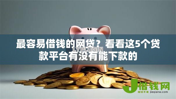 最容易借钱的网贷？看看这5个贷款平台有没有能下款的