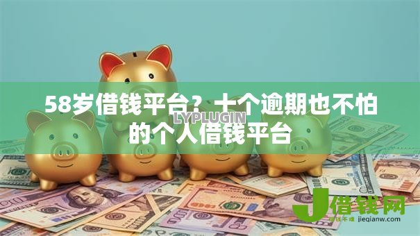 58岁借钱平台?十个逾期也不怕的个人借钱平台 58岁借钱平台?十个逾期也不怕的个人借钱平台