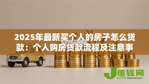 2025年最新买个人的房子怎么贷款：个人购房贷款流程及注意事项