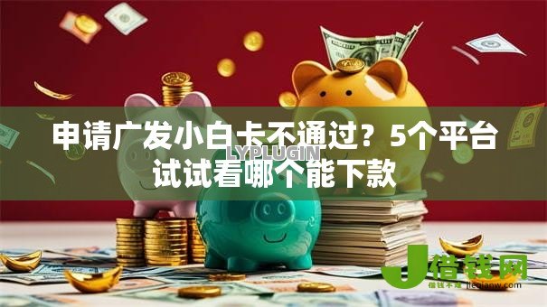申请广发小白卡不通过?5个平台试试看哪个能下款 申请广发小白卡不通过?5个平台试试看哪个能下款