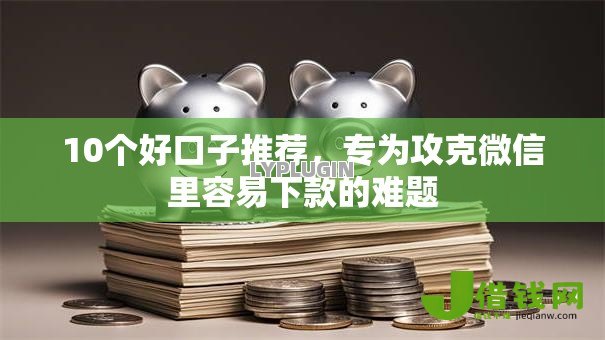 10个好口子推荐，专为攻克微信里容易下款的难题