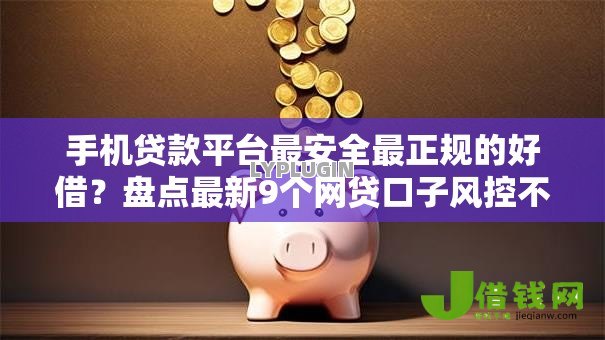 手机贷款平台最安全最正规的好借？盘点最新9个网贷口子风控不严的口子