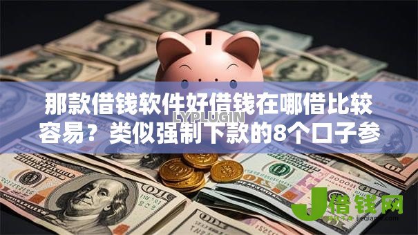 那款借钱软件好借钱在哪借比较容易？类似强制下款的8个口子参考