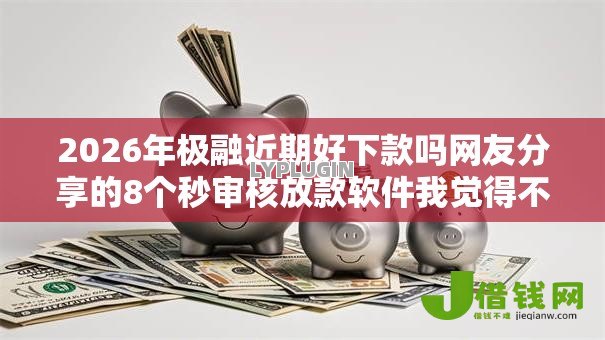 2026年极融近期好下款吗网友分享的8个秒审核放款软件我觉得不错！