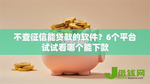 不查征信能贷款的软件?6个平台试试看哪个能下款 不查征信能贷款的软件?6个平台试试看哪个能下款