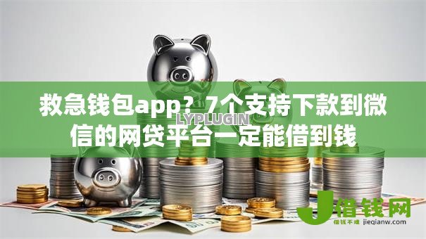 救急钱包app?7个支持下款到微信的网贷平台一定能借到钱 救急钱包app?7个支持下款到微信的网贷平台一定能借到钱