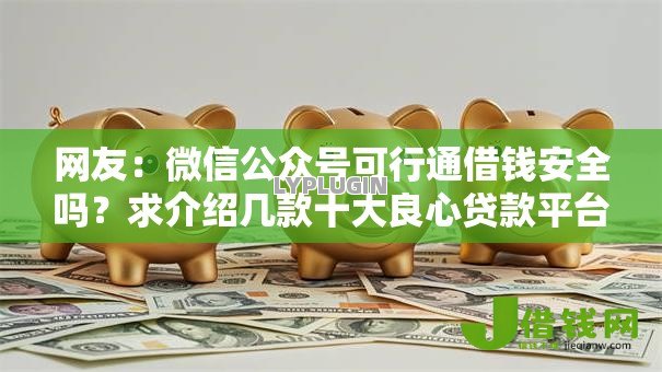 网友:微信公众号可行通借钱安全吗?求介绍几款十大良心贷款平台利息低 网友:微信公众号可行通借钱安全吗?求介绍几款十大良心贷款平台利息低