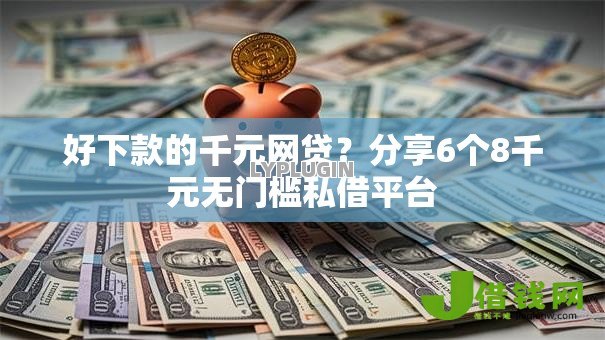 好下款的千元网贷？分享6个8千元无门槛私借平台