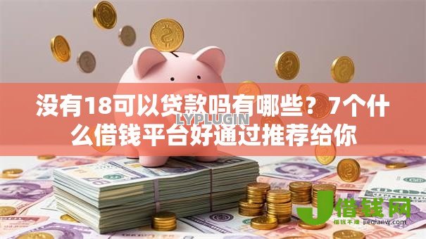 没有18可以贷款吗有哪些？7个什么借钱平台好通过推荐给你