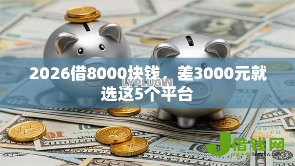 2026借8000块钱，差3000元就选这5个平台