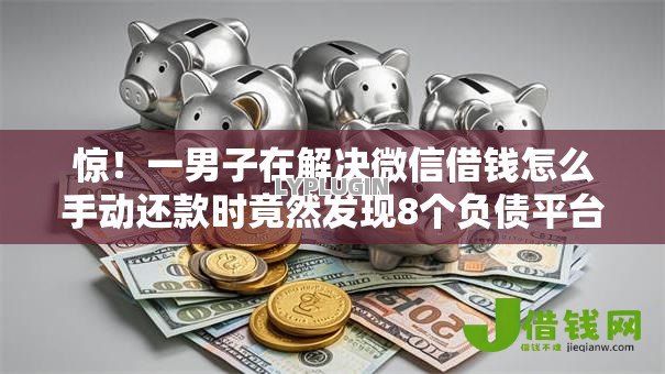 惊！一男子在解决微信借钱怎么手动还款时竟然发现8个负债平台可以借钱，事后分享了出来