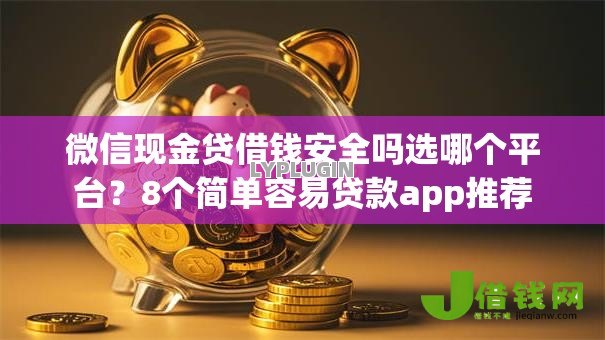 微信现金贷借钱安全吗选哪个平台？8个简单容易贷款app推荐