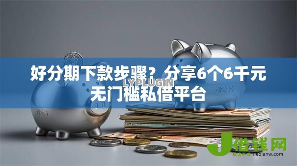 好分期下款步骤?分享6个6千元无门槛私借平台 好分期下款步骤?分享6个6千元无门槛私借平台