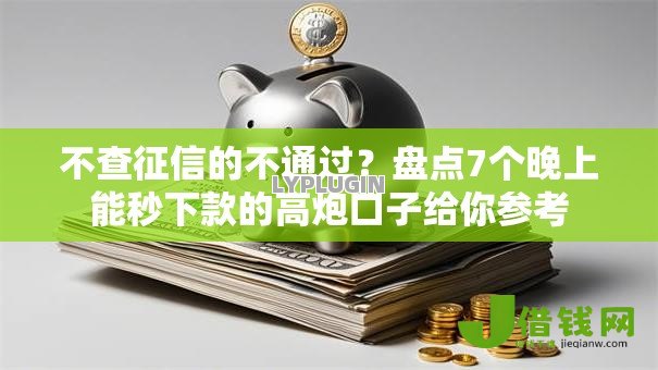 不查征信的不通过?盘点7个晚上能秒下款的高炮口子给你参考 不查征信的不通过?盘点7个晚上能秒下款的高炮口子给你参考
