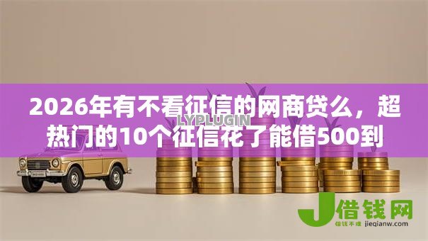 2026年有不看征信的网商贷么，超热门的10个征信花了能借500到1000的口子推荐