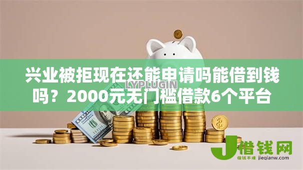 兴业被拒现在还能申请吗能借到钱吗?2000元无门槛借款6个平台推荐 兴业被拒现在还能申请吗能借到钱吗?2000元无门槛借款6个平台推荐