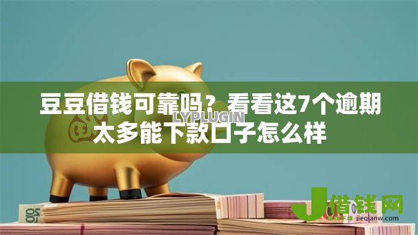 豆豆借钱可靠吗?看看这7个逾期太多能下款口子怎么样 豆豆借钱可靠吗?看看这7个逾期太多能下款口子怎么样