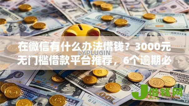 在微信有什么办法借钱？3000元无门槛借款平台推荐，6个逾期必下款的app盘点