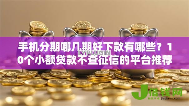 手机分期哪几期好下款有哪些?10个小额贷款不查征信的平台推荐给你 手机分期哪几期好下款有哪些?10个小额贷款不查征信的平台推荐给你